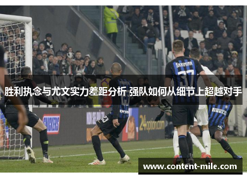 胜利执念与尤文实力差距分析 强队如何从细节上超越对手 胜利执念与尤文实力差距分析 强队如何从细节上超越对手
