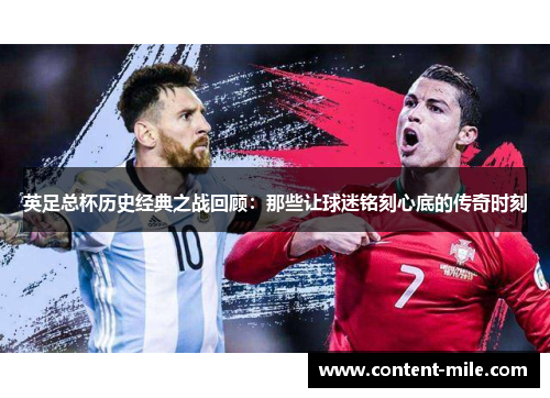 英足总杯历史经典之战回顾:那些让球迷铭刻心底的传奇时刻 英足总杯历史经典之战回顾:那些让球迷铭刻心底的传奇时刻