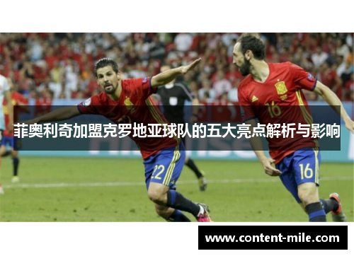菲奥利奇加盟克罗地亚球队的五大亮点解析与影响 菲奥利奇加盟克罗地亚球队的五大亮点解析与影响
