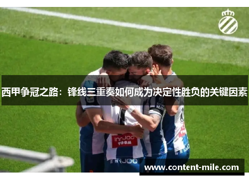西甲争冠之路:锋线三重奏如何成为决定性胜负的关键因素 西甲争冠之路:锋线三重奏如何成为决定性胜负的关键因素