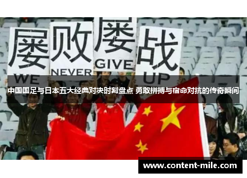 中国国足与日本五大经典对决时刻盘点 勇敢拼搏与宿命对抗的传奇瞬间 中国国足与日本五大经典对决时刻盘点 勇敢拼搏与宿命对抗的传奇瞬间