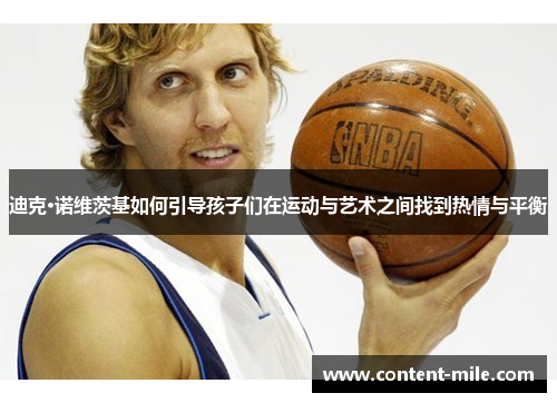 迪克·诺维茨基如何引导孩子们在运动与艺术之间找到热情与平衡 迪克·诺维茨基如何引导孩子们在运动与艺术之间找到热情与平衡