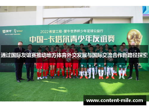通过国际友谊赛推动地方体育外交发展与国际交流合作新路径探索 通过国际友谊赛推动地方体育外交发展与国际交流合作新路径探索