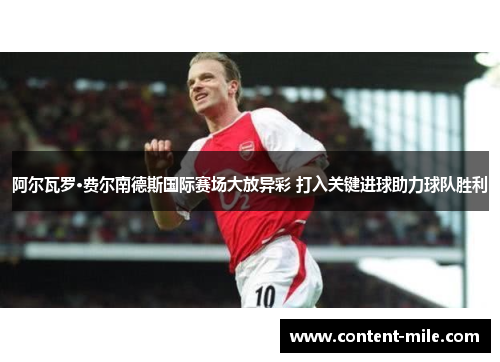 阿尔瓦罗·费尔南德斯国际赛场大放异彩 打入关键进球助力球队胜利 阿尔瓦罗·费尔南德斯国际赛场大放异彩 打入关键进球助力球队胜利