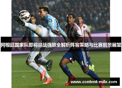 阿根廷国家队即将迎战强敌全解析阵容策略与比赛前景展望 阿根廷国家队即将迎战强敌全解析阵容策略与比赛前景展望