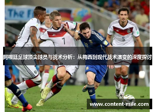 阿根廷足球顶尖球员与战术分析:从梅西到现代战术演变的深度探讨 阿根廷足球顶尖球员与战术分析:从梅西到现代战术演变的深度探讨