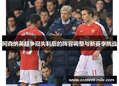 阿森纳英超争冠失利后的阵容调整与新赛季挑战 阿森纳英超争冠失利后的阵容调整与新赛季挑战