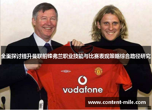 全面探讨提升曼联前锋弗兰职业技能与比赛表现策略综合路径研究 全面探讨提升曼联前锋弗兰职业技能与比赛表现策略综合路径研究