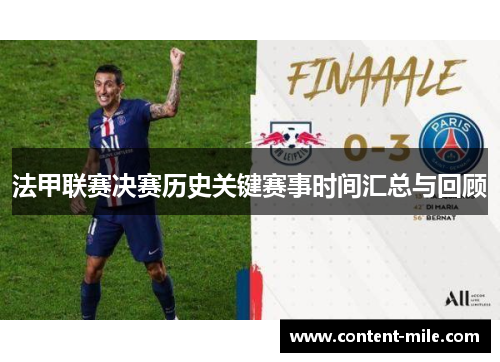 法甲联赛决赛历史关键赛事时间汇总与回顾 法甲联赛决赛历史关键赛事时间汇总与回顾