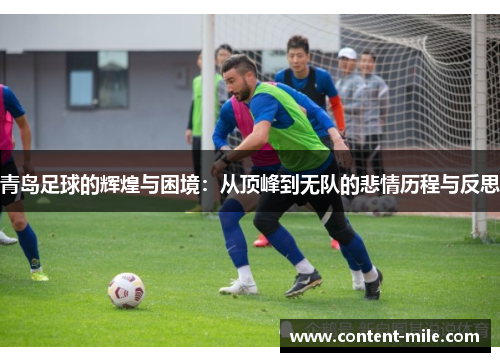 青岛足球的辉煌与困境:从顶峰到无队的悲情历程与反思 青岛足球的辉煌与困境:从顶峰到无队的悲情历程与反思