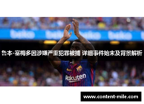 鲁本-塞梅多因涉嫌严重犯罪被捕 详细事件始末及背景解析 鲁本-塞梅多因涉嫌严重犯罪被捕 详细事件始末及背景解析