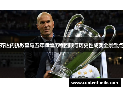 齐达内执教皇马五年辉煌历程回顾与历史性成就全景盘点 齐达内执教皇马五年辉煌历程回顾与历史性成就全景盘点
