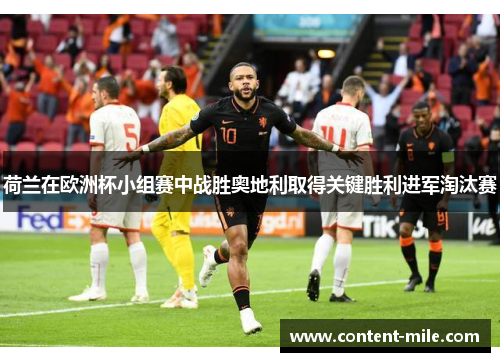 荷兰在欧洲杯小组赛中战胜奥地利取得关键胜利进军淘汰赛