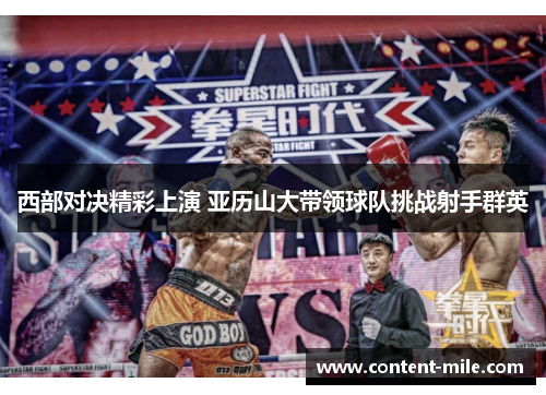 西部对决精彩上演 亚历山大带领球队挑战射手群英 西部对决精彩上演 亚历山大带领球队挑战射手群英