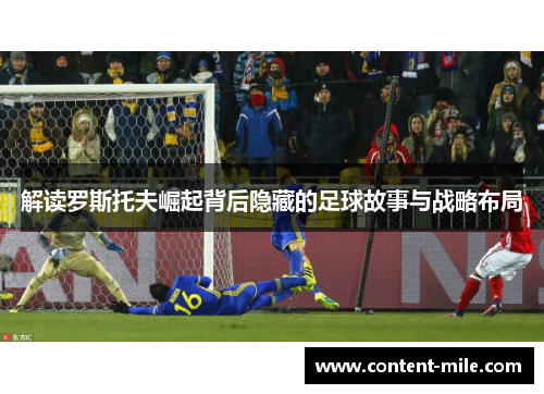 解读罗斯托夫崛起背后隐藏的足球故事与战略布局 解读罗斯托夫崛起背后隐藏的足球故事与战略布局