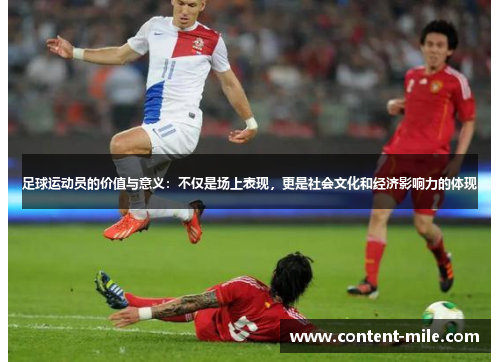 足球运动员的价值与意义:不仅是场上表现,更是社会文化和经济影响力的体现 足球运动员的价值与意义:不仅是场上表现,更是社会文化和经济影响力的体现