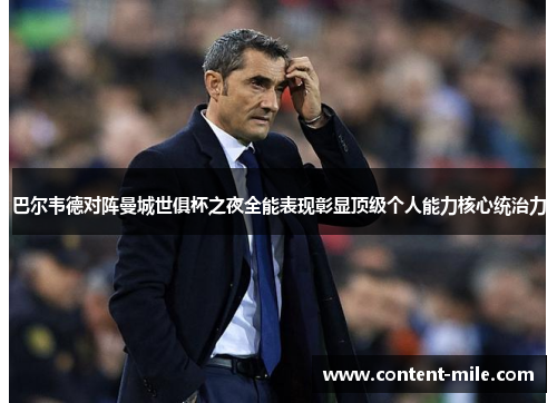 巴尔韦德对阵曼城世俱杯之夜全能表现彰显顶级个人能力核心统治力 巴尔韦德对阵曼城世俱杯之夜全能表现彰显顶级个人能力核心统治力