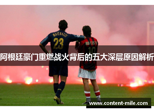 阿根廷豪门重燃战火背后的五大深层原因解析