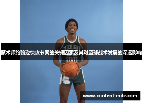 魔术师约翰逊快攻节奏的关键因素及其对篮球战术发展的深远影响 魔术师约翰逊快攻节奏的关键因素及其对篮球战术发展的深远影响