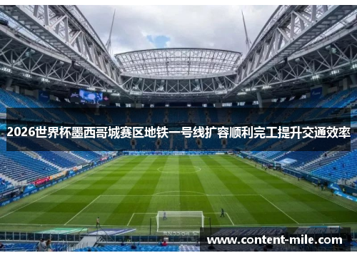 2026世界杯墨西哥城赛区地铁一号线扩容顺利完工提升交通效率