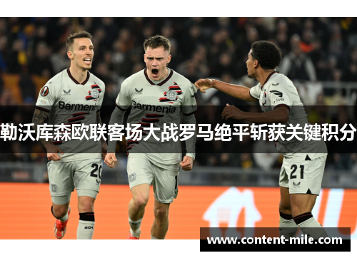 勒沃库森欧联客场大战罗马绝平斩获关键积分