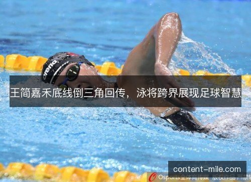 王简嘉禾底线倒三角回传，泳将跨界展现足球智慧