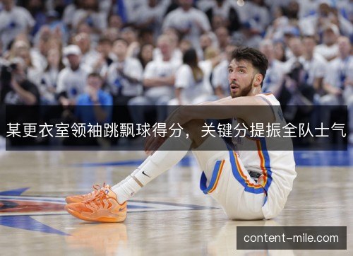 某更衣室领袖跳飘球得分，关键分提振全队士气